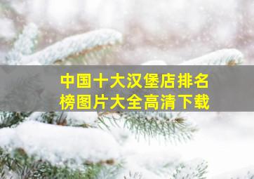 中国十大汉堡店排名榜图片大全高清下载