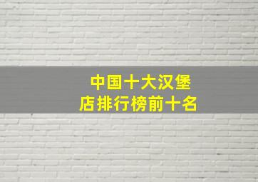 中国十大汉堡店排行榜前十名