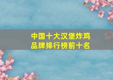 中国十大汉堡炸鸡品牌排行榜前十名