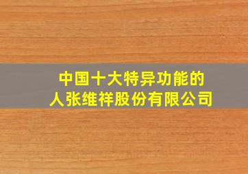 中国十大特异功能的人张维祥股份有限公司