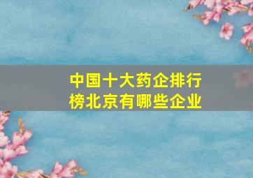 中国十大药企排行榜北京有哪些企业