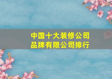 中国十大装修公司品牌有限公司排行