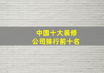 中国十大装修公司排行前十名