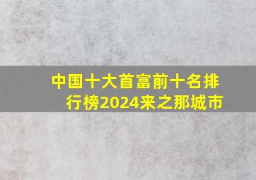 中国十大首富前十名排行榜2024来之那城市