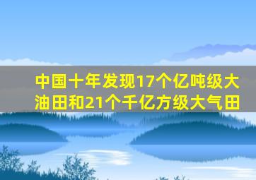 中国十年发现17个亿吨级大油田和21个千亿方级大气田