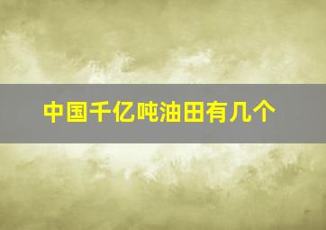 中国千亿吨油田有几个