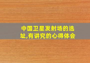 中国卫星发射场的选址,有讲究的心得体会