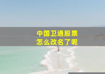 中国卫通股票怎么改名了呢