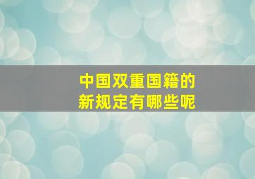 中国双重国籍的新规定有哪些呢