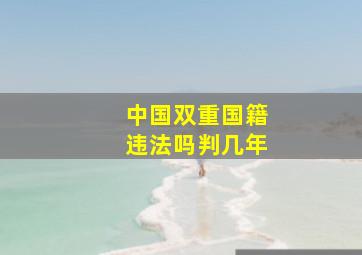 中国双重国籍违法吗判几年