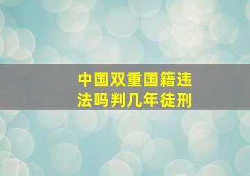 中国双重国籍违法吗判几年徒刑