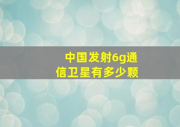 中国发射6g通信卫星有多少颗