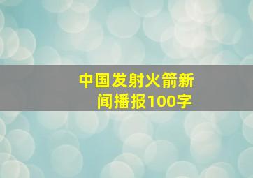 中国发射火箭新闻播报100字