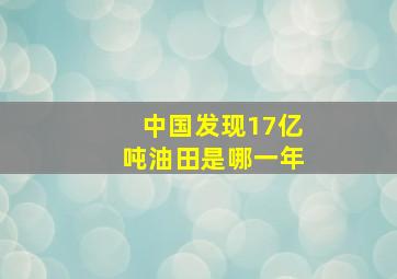 中国发现17亿吨油田是哪一年