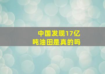 中国发现17亿吨油田是真的吗