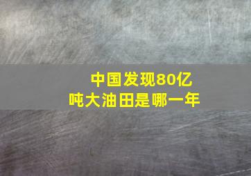 中国发现80亿吨大油田是哪一年