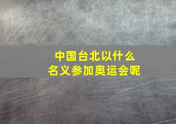 中国台北以什么名义参加奥运会呢