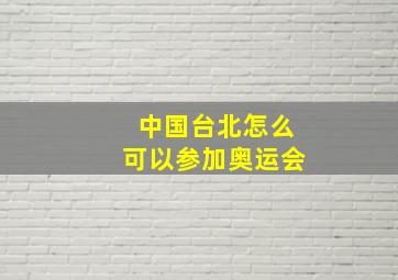 中国台北怎么可以参加奥运会