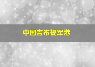 中国吉布提军港