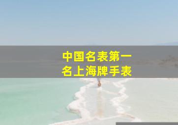 中国名表第一名上海牌手表