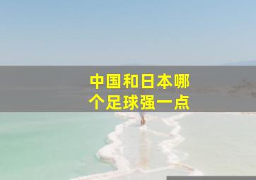 中国和日本哪个足球强一点