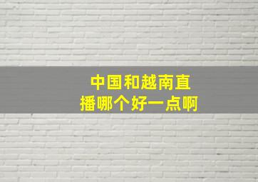 中国和越南直播哪个好一点啊