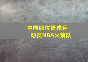 中国哪位篮球运动员NBA火箭队