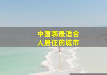 中国哪最适合人居住的城市