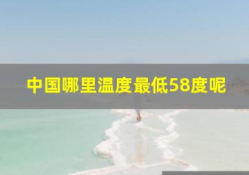 中国哪里温度最低58度呢