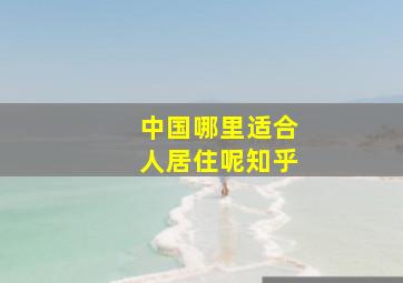 中国哪里适合人居住呢知乎