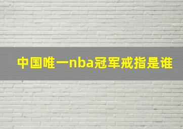 中国唯一nba冠军戒指是谁