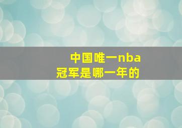 中国唯一nba冠军是哪一年的