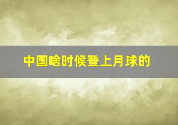 中国啥时候登上月球的