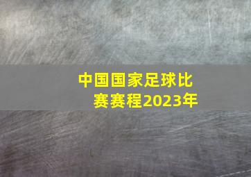 中国国家足球比赛赛程2023年