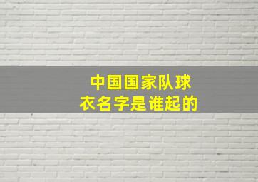 中国国家队球衣名字是谁起的