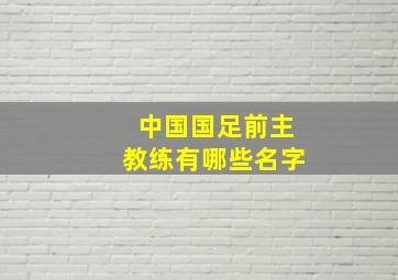 中国国足前主教练有哪些名字