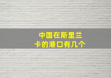 中国在斯里兰卡的港口有几个