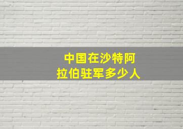 中国在沙特阿拉伯驻军多少人