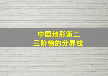 中国地形第二三阶梯的分界线