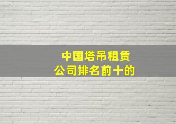 中国塔吊租赁公司排名前十的