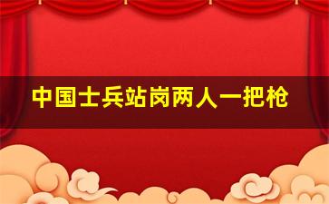 中国士兵站岗两人一把枪