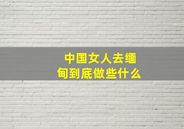 中国女人去缅甸到底做些什么