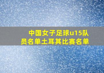 中国女子足球u15队员名单土耳其比赛名单