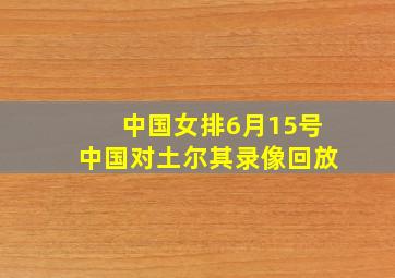 中国女排6月15号中国对土尔其录像回放