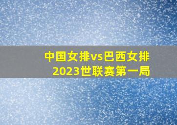 中国女排vs巴西女排2023世联赛第一局