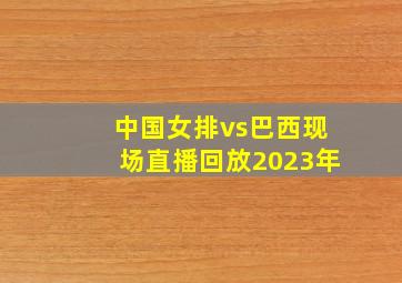 中国女排vs巴西现场直播回放2023年