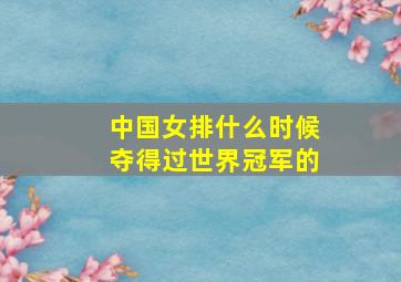 中国女排什么时候夺得过世界冠军的