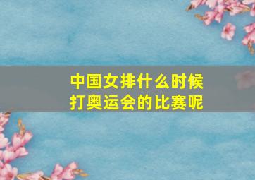 中国女排什么时候打奥运会的比赛呢