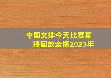 中国女排今天比赛直播回放全播2023年