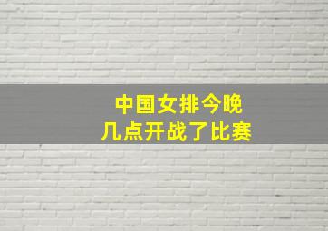 中国女排今晚几点开战了比赛